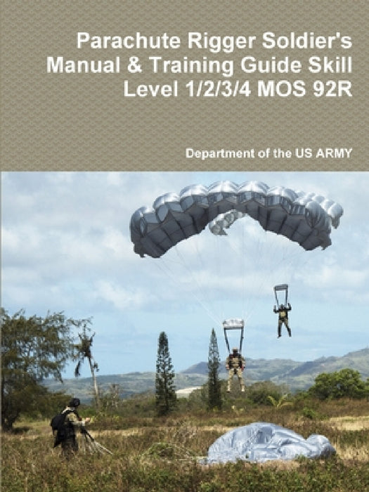 Parachute Rigger Soldier's Manual & Training Guide Skill Level 1/2/3/4 MOS 92R by Department of the Us Army