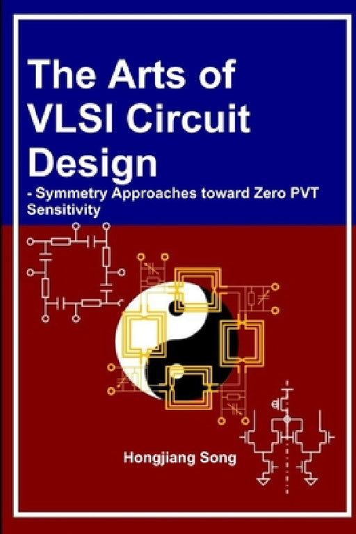 The Arts of VLSI Circuit Design - Symmetry Approaches toward Zero PVT Sensitivity by Hongjiang Song