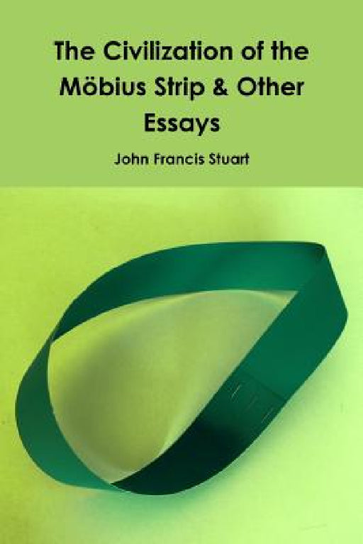 The Civilization of the Mobius Strip & Other Essays by John Francis Stuart