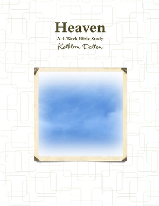 Heaven A 4-Week Bible Study by Kathleen Dalton