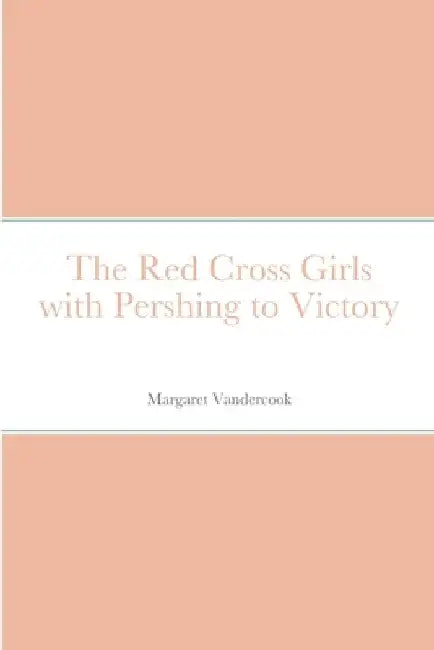 The Red Cross Girls with Pershing to Victory by Margaret Vandercook
