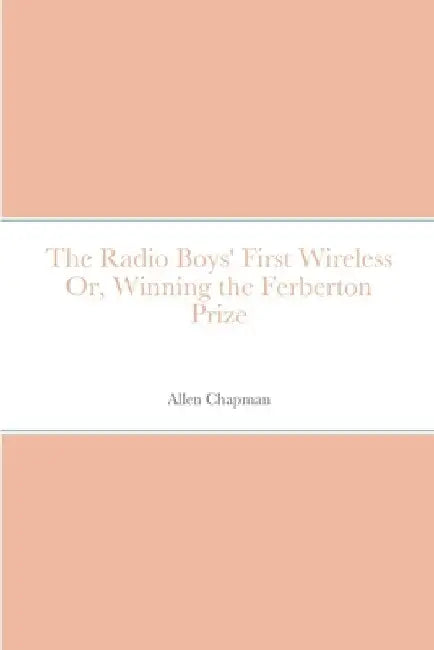 The Radio Boys' First Wireless Or, Winning the Ferberton Prize by Allen Chapman