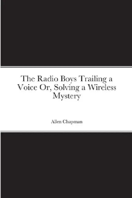 The Radio Boys Trailing a Voice Or, Solving a Wireless Mystery by Allen Chapman