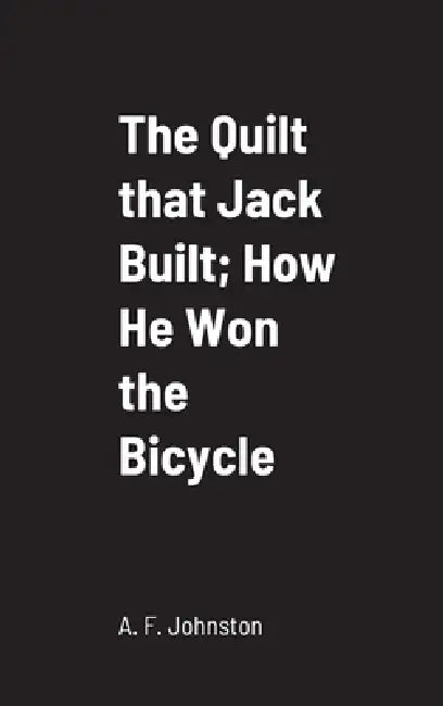 The Quilt that Jack Built; How He Won the Bicycle by A. F. Johnston