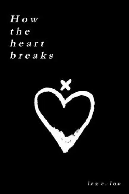 How The Heart Breaks by Lex E. Lou