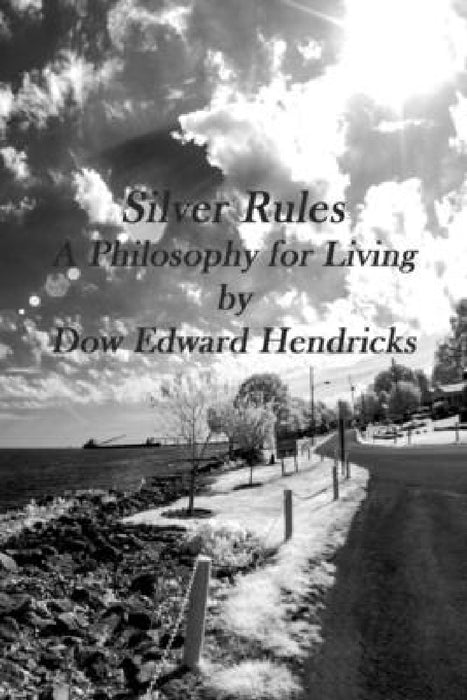Silver Rules, A Philosophy for Living by Dow Edward Hendricks