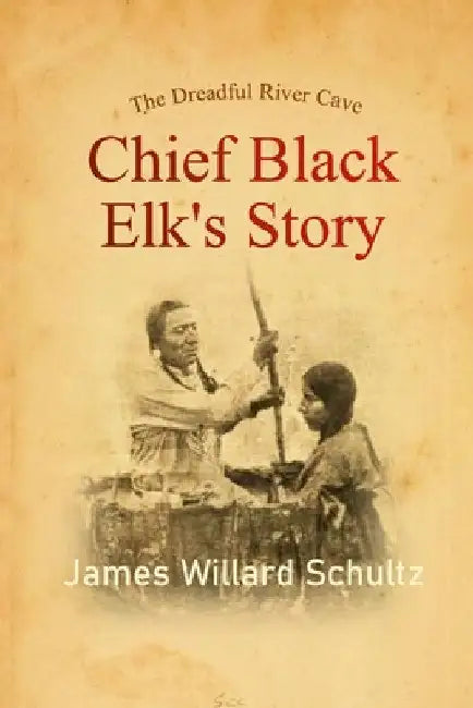The Dreadful River Cave: Chief Black Elk's Story by James Willard Schultz
