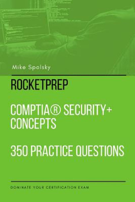 RocketPrep CompTIA Security+ Concepts 350 Practice Questions and Answers: Dominate Your Certification Exam by Mike Spolsky