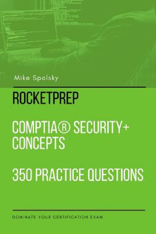 RocketPrep CompTIA Security+ Concepts 350 Practice Questions and Answers: Dominate Your Certification Exam by Mike Spolsky