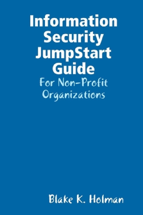 Information Security JumpStart Guide by Blake Holman