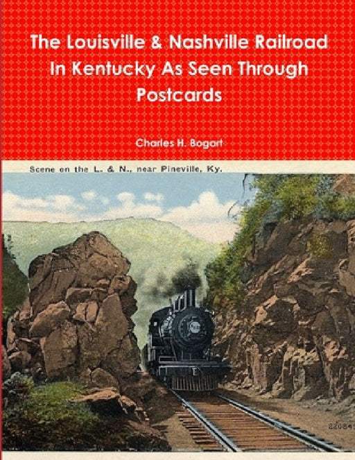 The L&N Railroad In Kentucky As Seen through Postcards by Charles H. Bogart