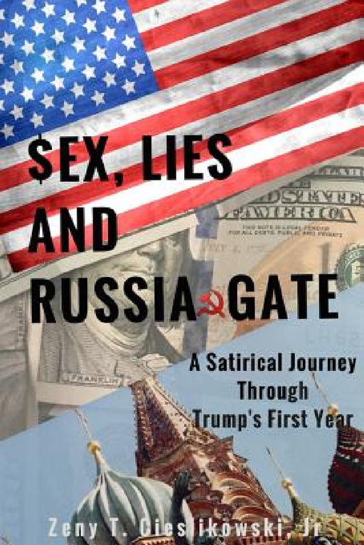 $EX, LIES AND RUSSIA GATE A Satirical Journey Through Trump's First Year by Jr. Cieslikowski Zeny T.