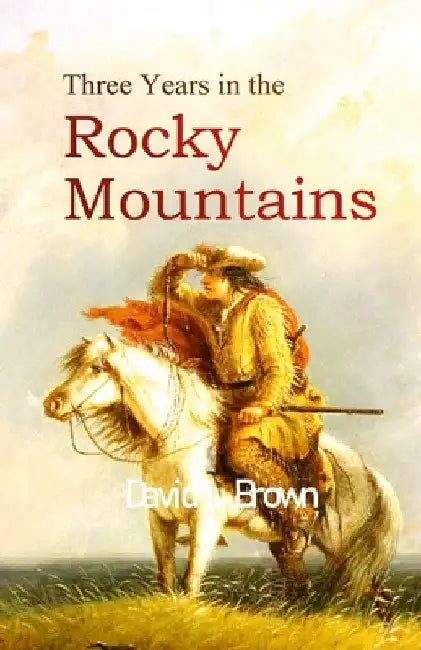 Three Years in the Rocky Mountains by David L. Brown