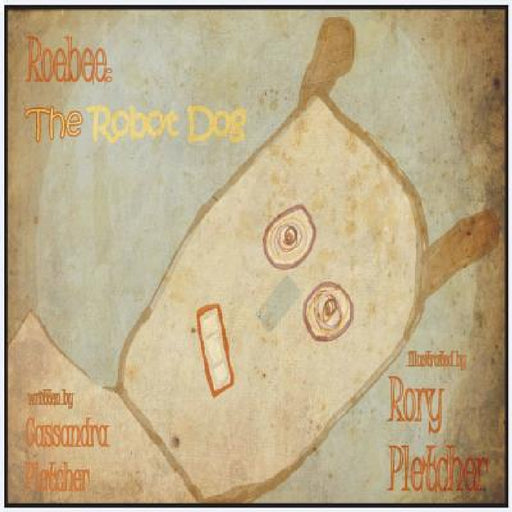 Roebee: The Robot Dog by Cassandra Pletcher, Rory Pletcher
