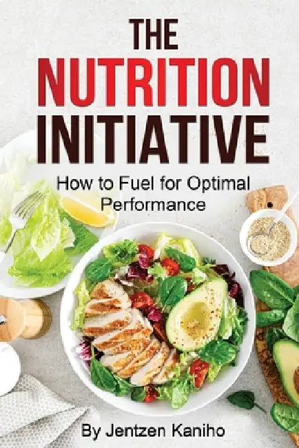 The Nutrition Initiative: How to Fuel for Optimal Performance by Jentzen Kaniho