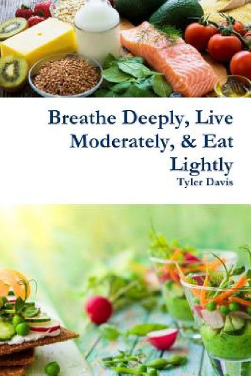 Breathe Deeply, Live Moderately, & Eat Lightly by Tyler Davis