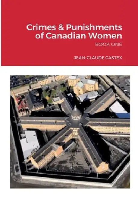Crimes & Punishments of Canadian Women BOOK ONE by Jean-Claude Castex