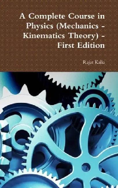 A Complete Course in Physics (Mechanics->Kinematics Theory) - First Edition by Rajat Kalia