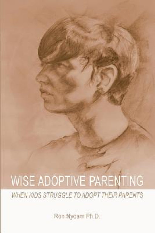 Wise Adoptive Parenting: When Kids Struggle to Adopt Their Parents by Ron Nydam