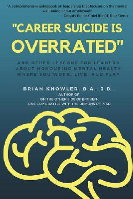 "Career Suicide is Overrated" and Other Lessons for Leaders About Honouring Mental Health Where You Work, Live, and Play by B. a. J. D. Knowler