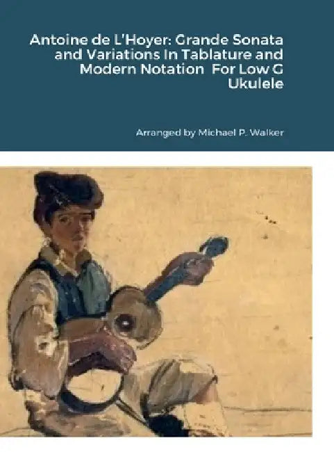 Antoine de L'Hoyer: Grande Sonata and Variations In Tablature and Modern Notation For Low G Ukulele by Michael Walker