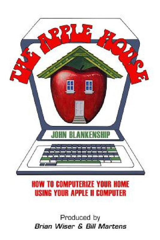 The Apple House: How to Computerize Your Home Using Your Apple II Computer by John Blankenship