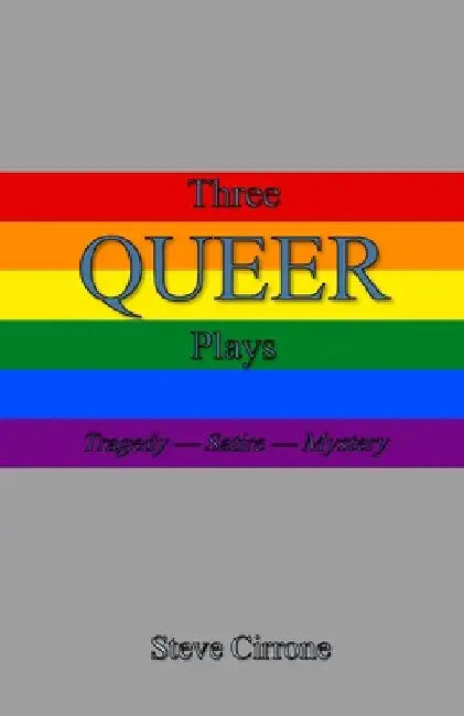 Three Queer Plays: Tragedy--Satire--Mystery by Steve Cirrone