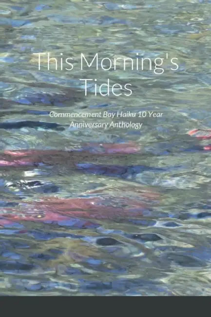 This Morning's Tides: Commencement Bay Haiku 10 Year Anniversary Anthology by Richard Tice, Emily Kane, Dianne Garcia