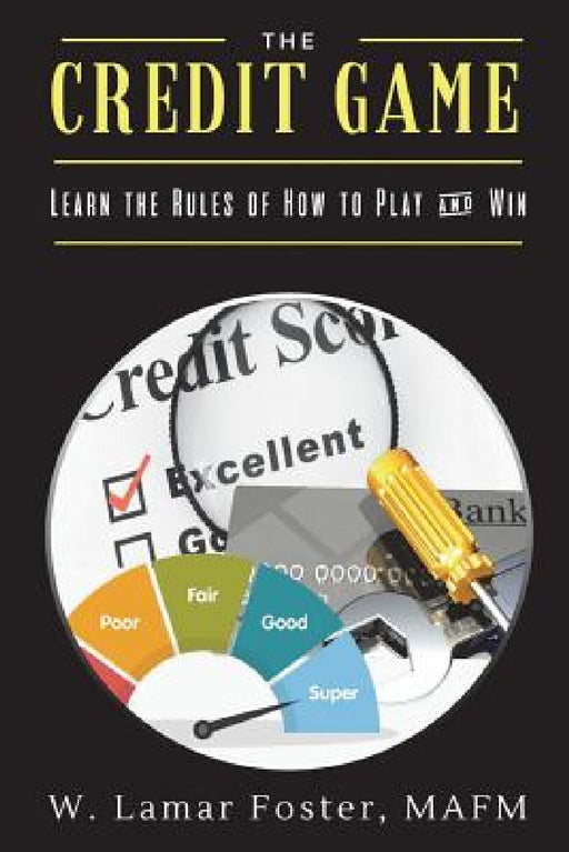 The Credit Game: Learn the Rules of How to Play & Win by Mafm W. Lamar Foster