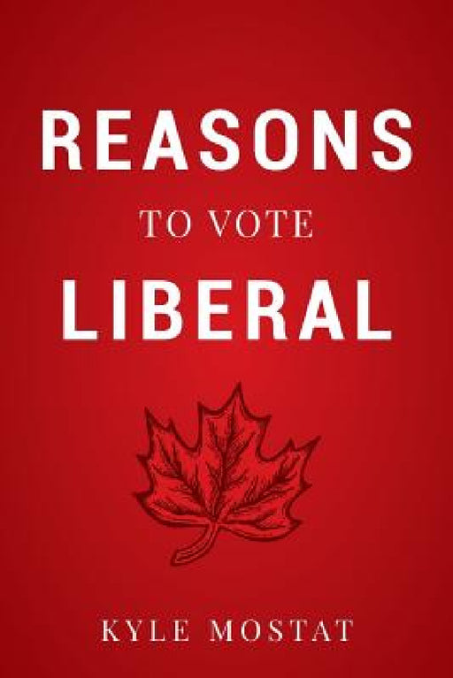 Reasons to Vote Liberal by Kyle Mostat