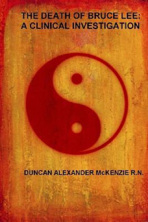 The Death of Bruce Lee: A Clinical Investigation by Duncan Alexander McKenzie