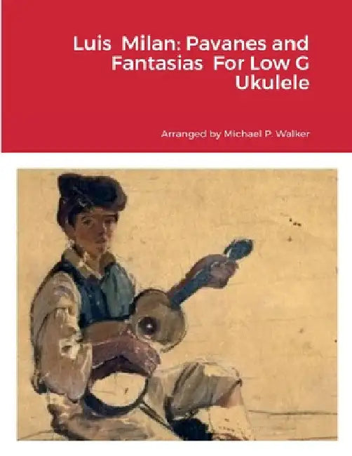 Luis Milan: Pavanes and Fantasias For Low G Ukulele by Michael Walker