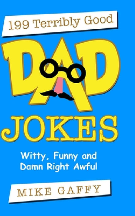 199 Terribly Good Dad Jokes: Witty, Funny and Damn Right Awful! by Mike Gaffy