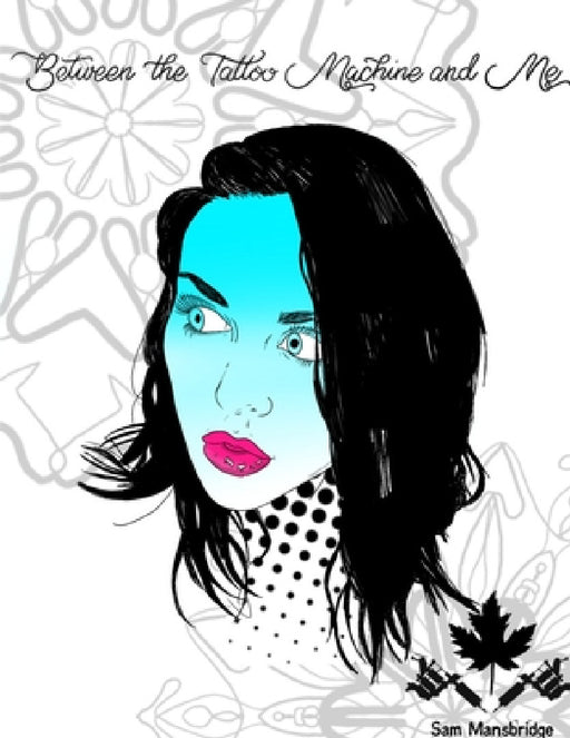 Between the Tattoo Machine and Me by Sam Mansbridge