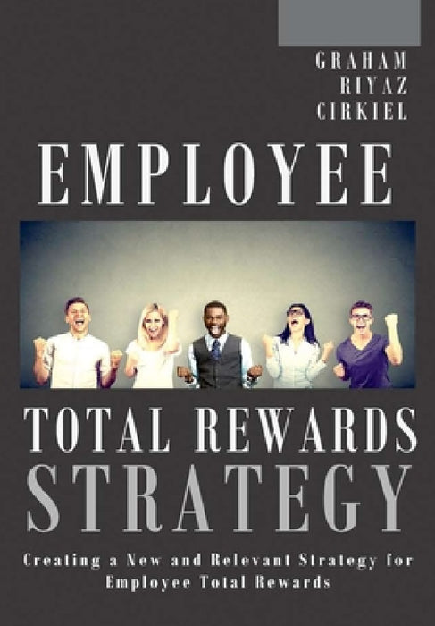 Employee Total Rewards Strategy: Creating a New and Relevant Strategy for Employee Total Rewards by Michael Dennis Graham, Ali Riyaz, Robert Cirkiel