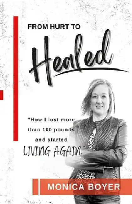From Hurt to Healed: How I lost over 100 pounds and started Living Again! by Monica Boyer