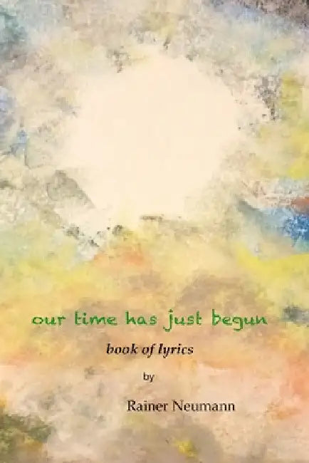 Our Time Has Just Begun: Book of Lyrics by Rainer Neumann