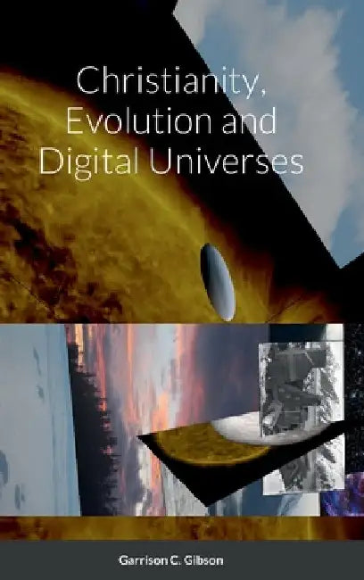 Christianity, Evolution and Digital Universes by Garrison C. Gibson