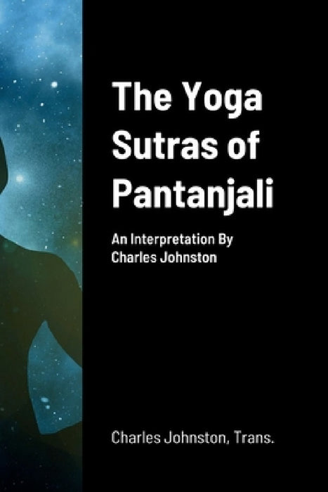 The Yoga Sutras of Pantanjali: An Interpretation By Charles Johnston by Charles Johnston