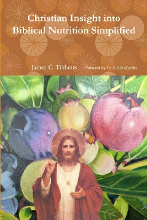 Christian Insight into Biblical Nutrition Simplified by James Tibbetts