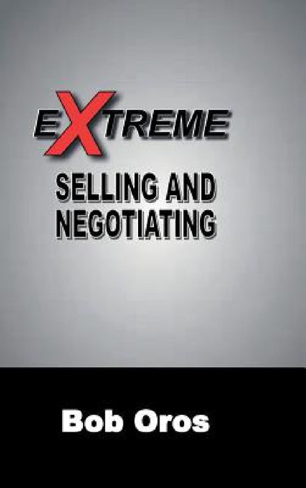 Extreme Selling and Negotiating by Bob Oros