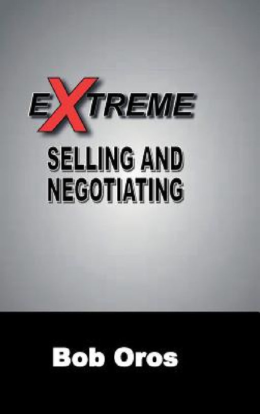 Extreme Selling and Negotiating by Bob Oros