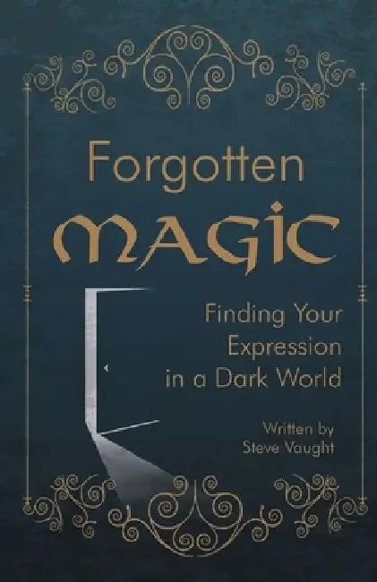 Forgotten Magic: Finding Your Expression in a Dark World by Steve Vaught