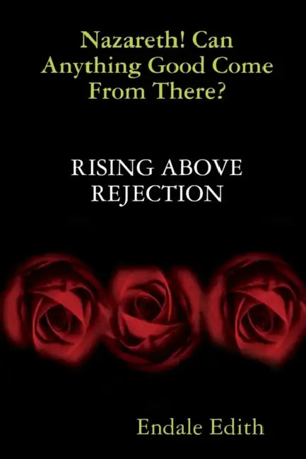 Nazareth! Can Anything Good Come From There? RISING ABOVE REJECTION by Endale Edith