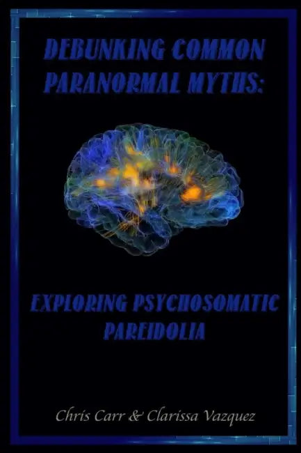 Debunking Common Paranormal Myths: Exploring Pasychosomatic Pareidolia by Chris Carr, Clarissa Vazquez