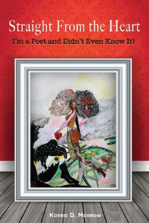 Straight From the Heart: I'm a Poet and Didn't Even Know It by Korrie Morrow