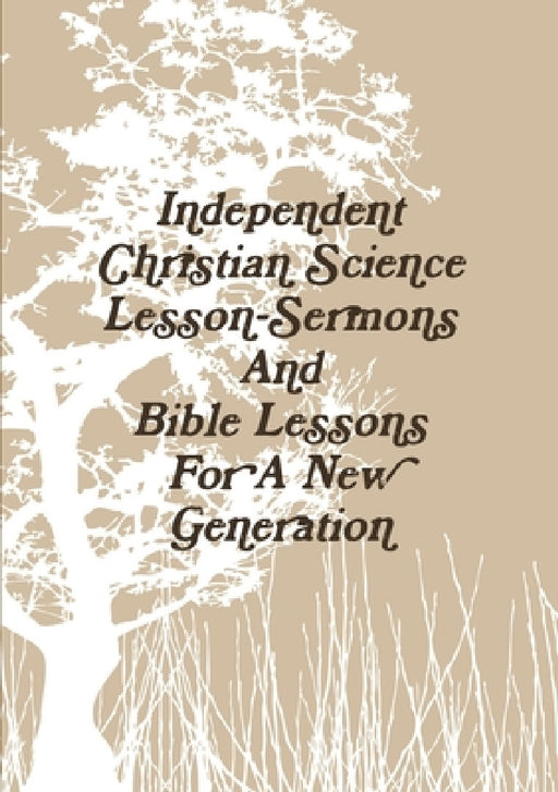Independent Christian Science Lesson-Sermons And Bible Lessons For A New Generation by Aaron Joy
