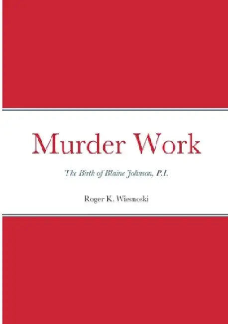 Murder Work: The Birth of Blaine Johnson, P.I. by Roger K. Wiesnoski