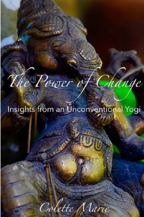 The Power of Change- Insights from an Unconventional Yogi by Colette Marie