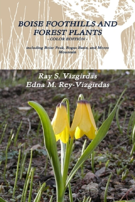 Boise Foothills and Forest Plants - Color Edition by Ray S. Vizgirdas, Edna M. Rey-Vizgirdas